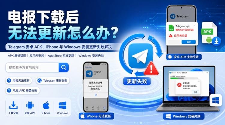 电报下载后无法更新怎么办?Telegram 安卓 APK、iPhone 与 Windows 安装更新失败解决